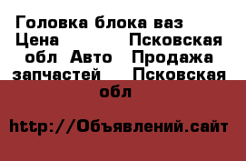 Головка блока ваз2109 › Цена ­ 1 500 - Псковская обл. Авто » Продажа запчастей   . Псковская обл.